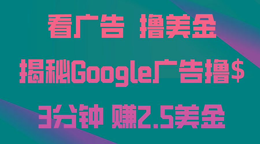 看广告，撸美金！3分钟赚2.5美金！日入200美金不是梦！揭秘Google广告…-星火轻创