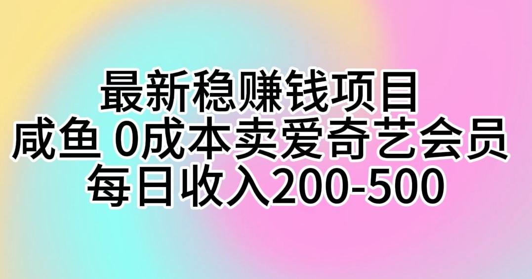 最新稳赚钱项目 咸鱼 0成本卖爱奇艺会员 每日收入200-500-星火轻创