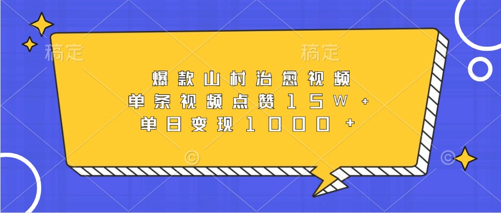 爆款山村治愈视频,单条视频点赞15W+,单日变现1000+-星火轻创